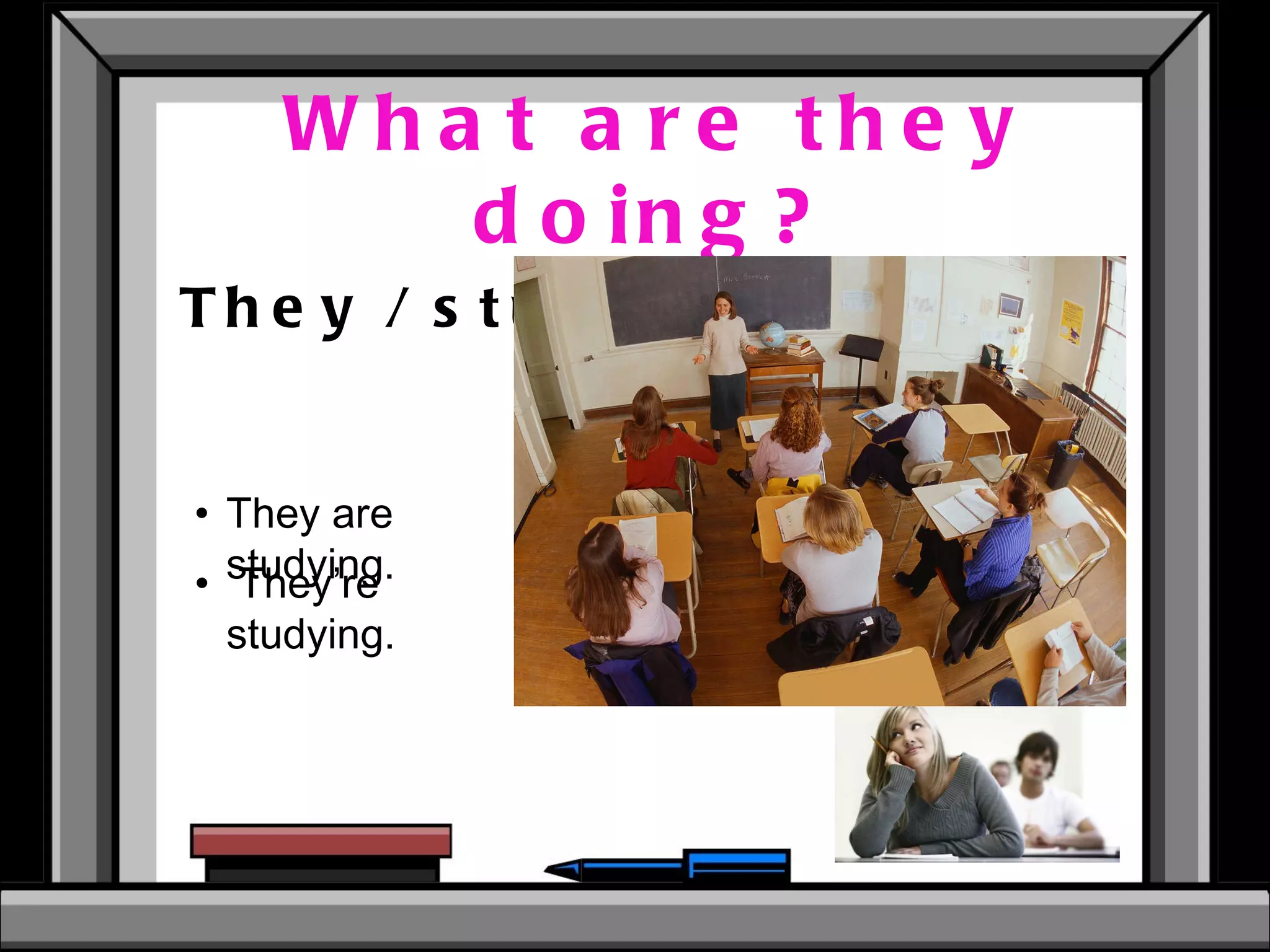 What are they doing? They / study  They’re studying.  They are studying. 