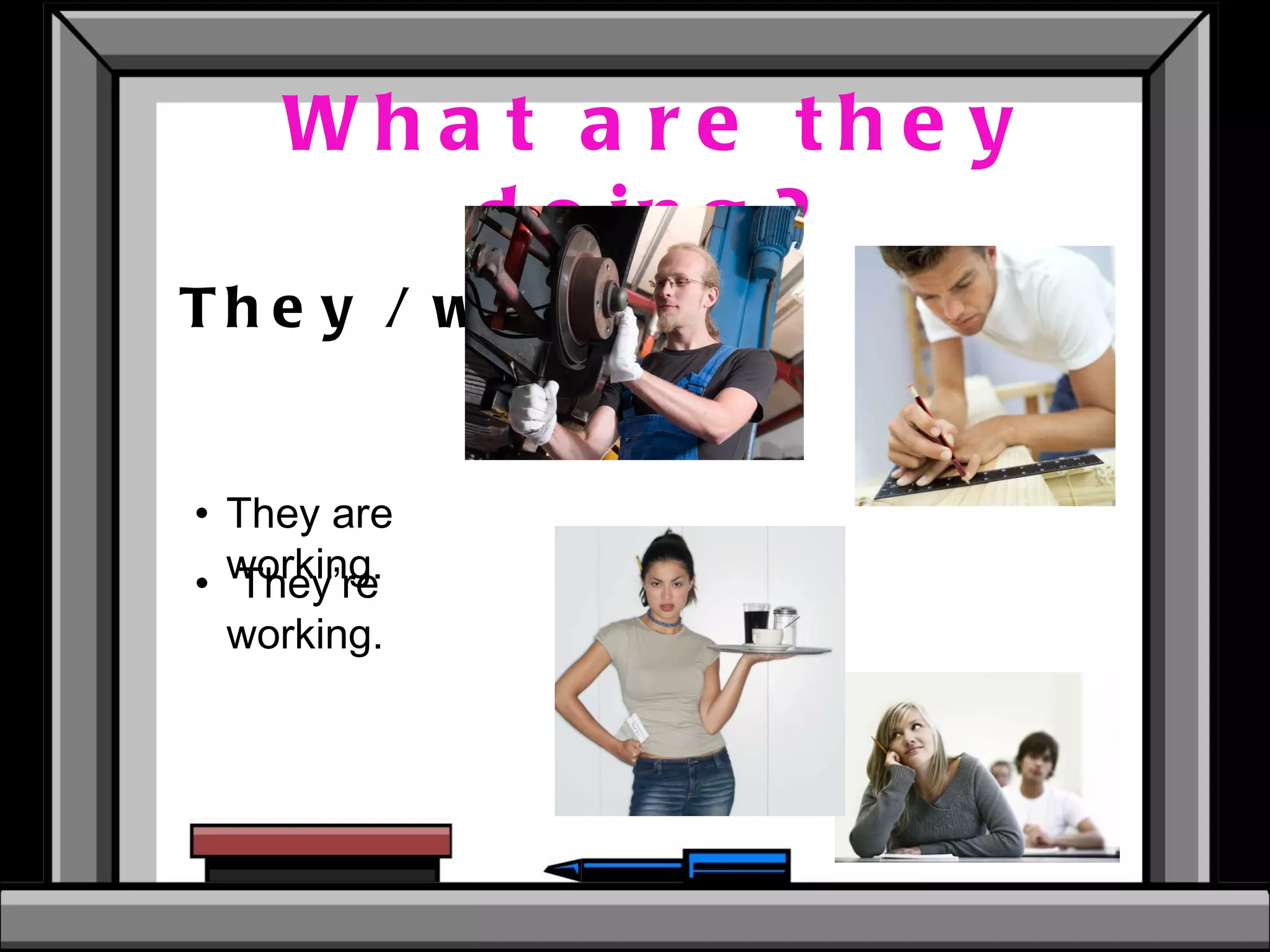 What are they doing? They / work  They’re working.  They are working. 