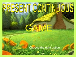 GAME
Choose the right option.
 
