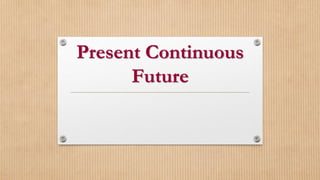 Present Continuous
Future
 
