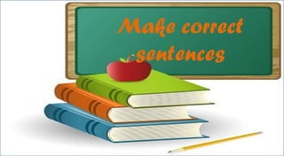 Make correct
sentences
 