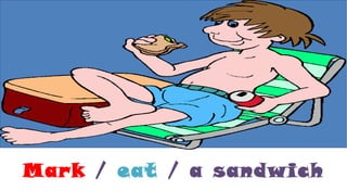 Mark / eat / a sandwich
 