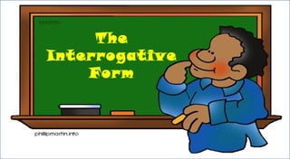 The
Interrogative
Form
 