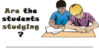 Are the
students
studying
?
……………………………………………………………………….
 