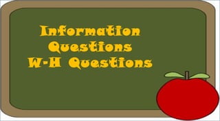 Information
Questions
W-H Questions
 