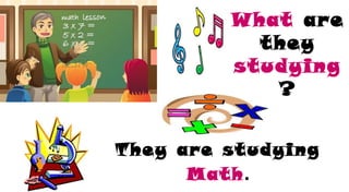 What are
they
studying
?
They are studying
Math.
 
