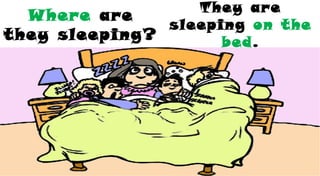 Where are
they sleeping?
They are
sleeping on the
bed.
 