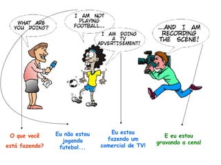 O que você está fazendo? Eu não estou jogando futebol... Eu estou fazendo um comercial de TV! E eu estou gravando a cena! 