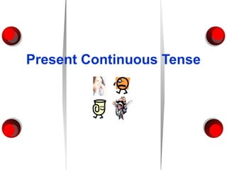 Present Continuous Tense
 