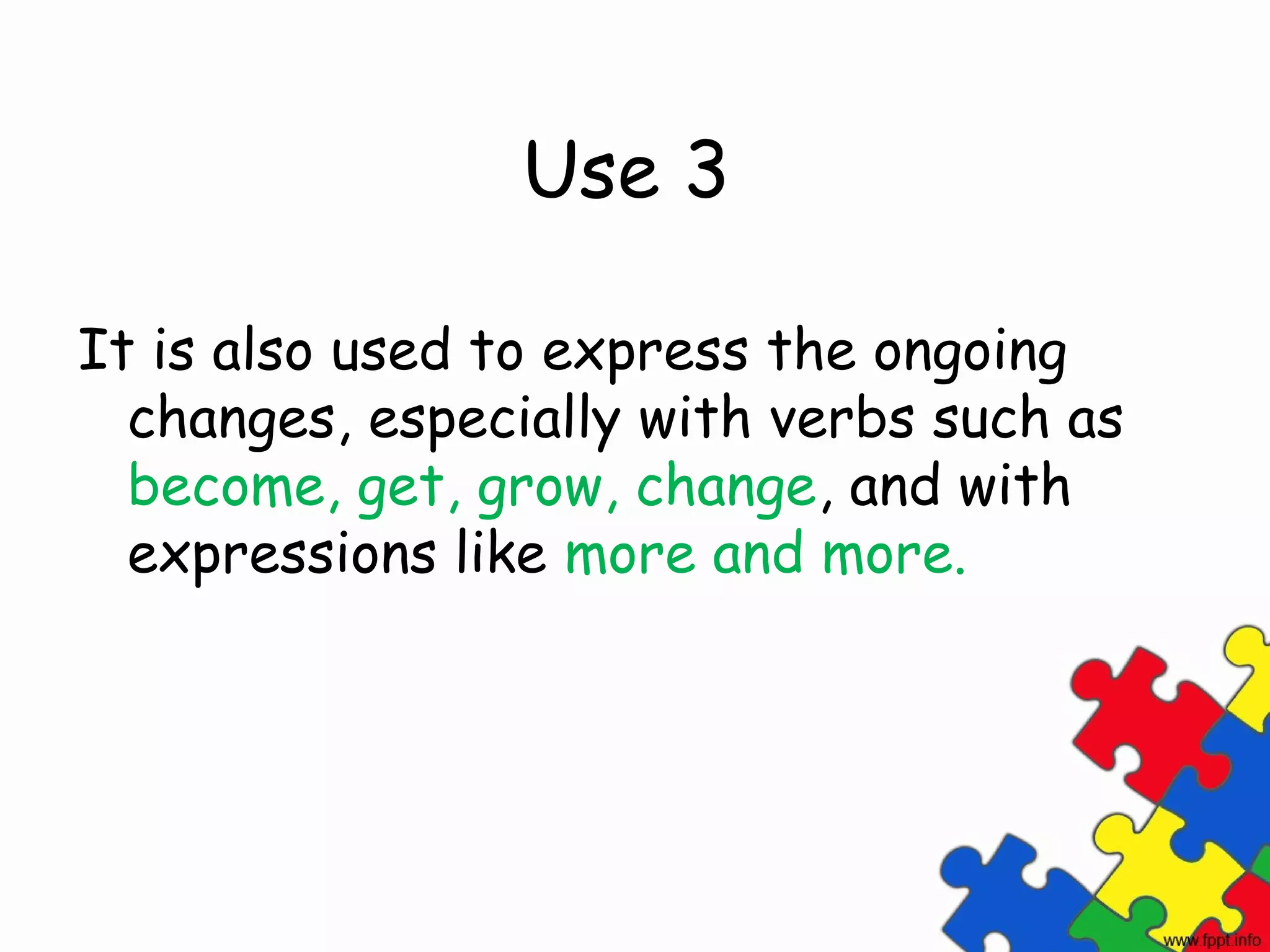 Use 3

It is also used to express the ongoing
  changes, especially with verbs such as
  become, get, grow, change, and with
  expressions like more and more.
 