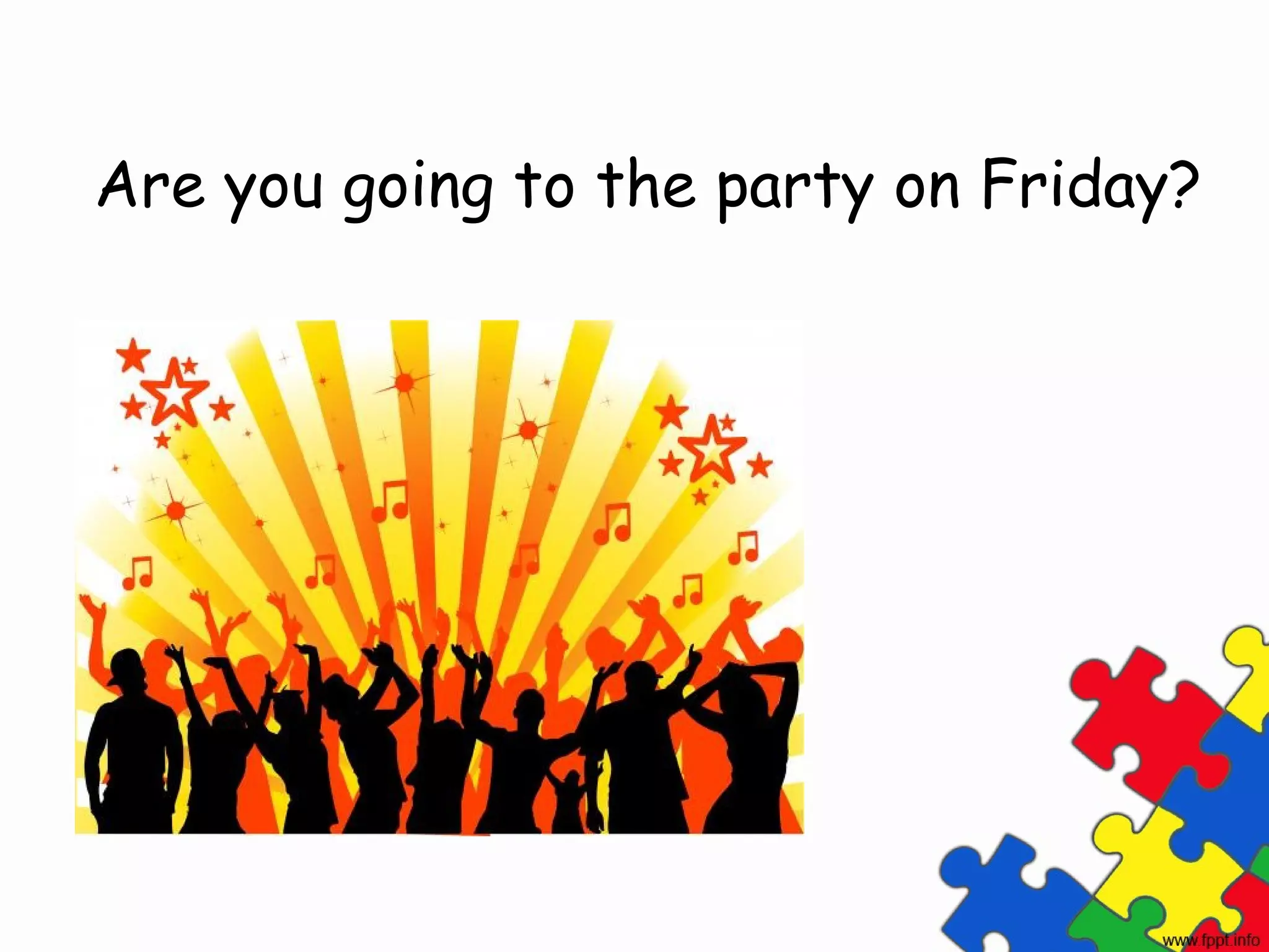 Are you going to the party on Friday?
 