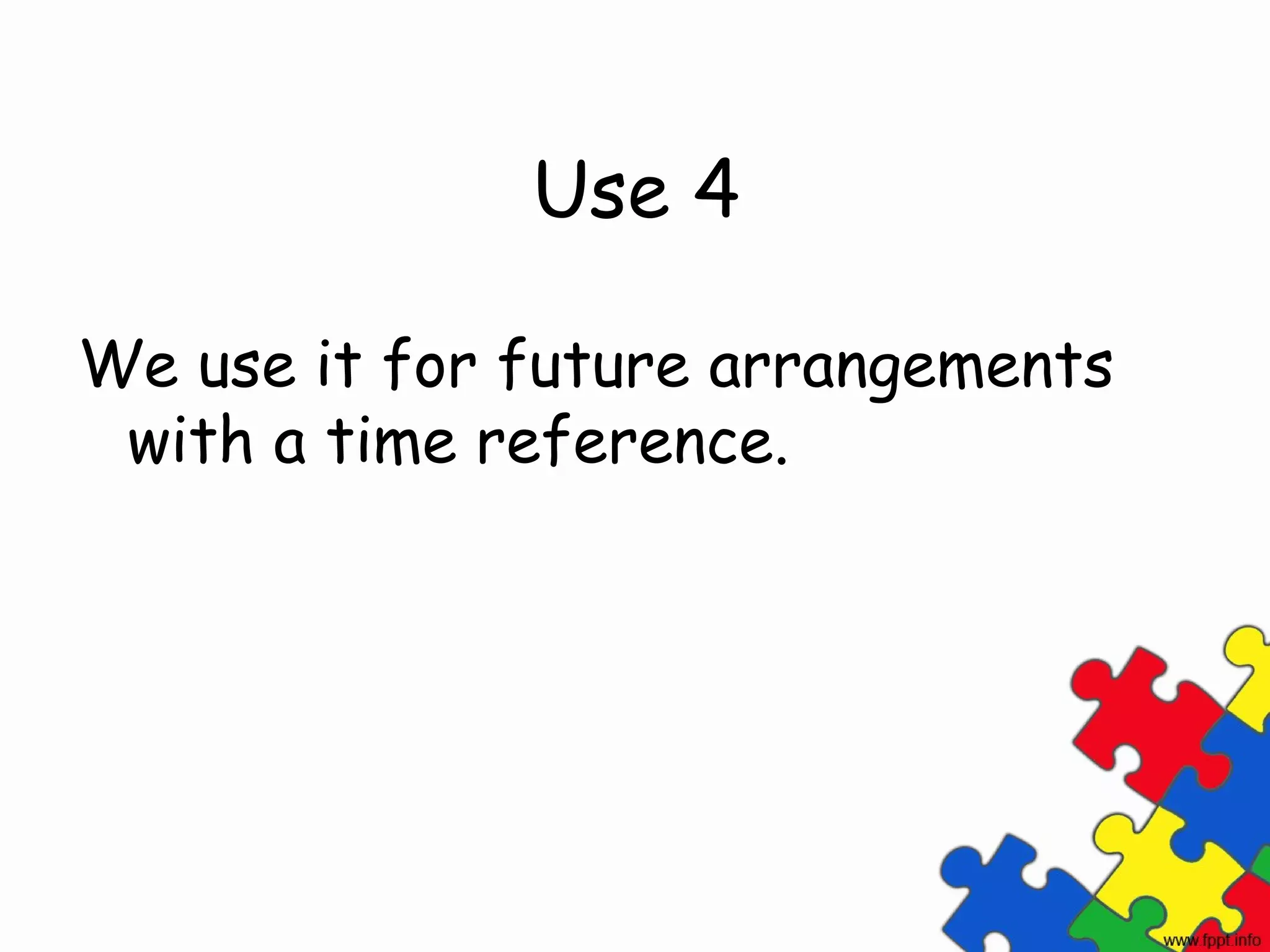 Use 4

We use it for future arrangements
 with a time reference.
 