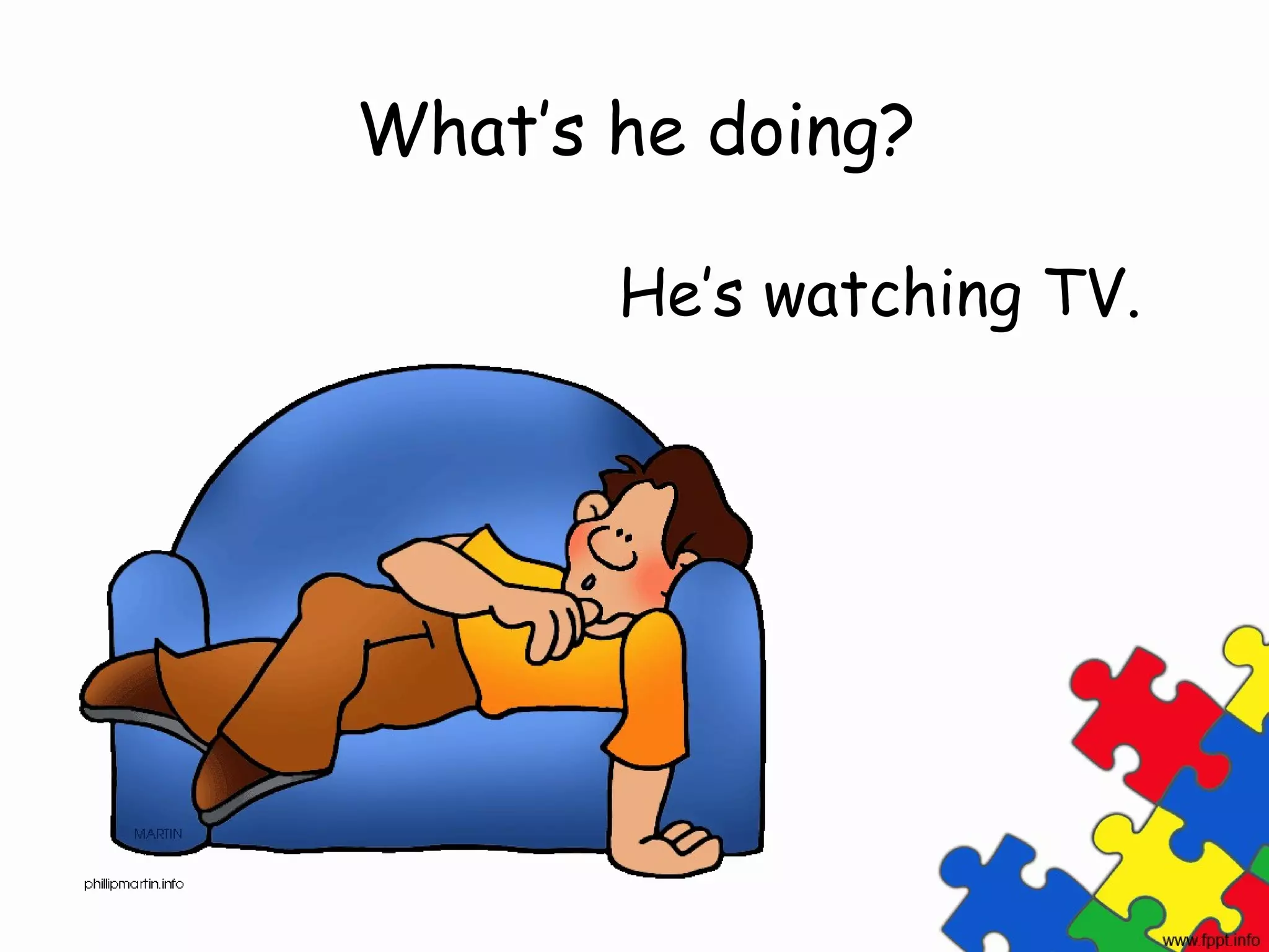 What’s he doing?

       He’s watching TV.
 