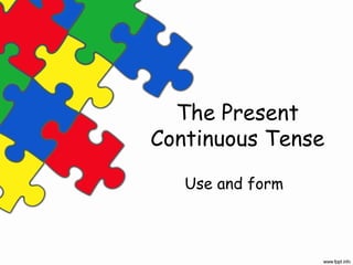 The Present
Continuous Tense
   Use and form
 