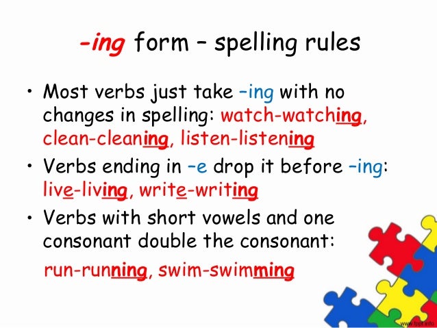 -ing form – spelling rules• Most verbs just take –ing with no  changes in spelling: watch-watching,  clean-cleaning, liste...