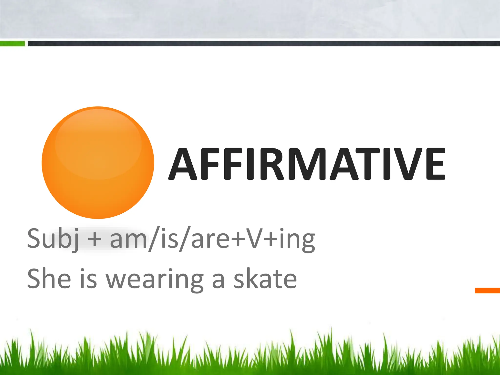 AFFIRMATIVE
Subj + am/is/are+V+ing
She is wearing a skate
 