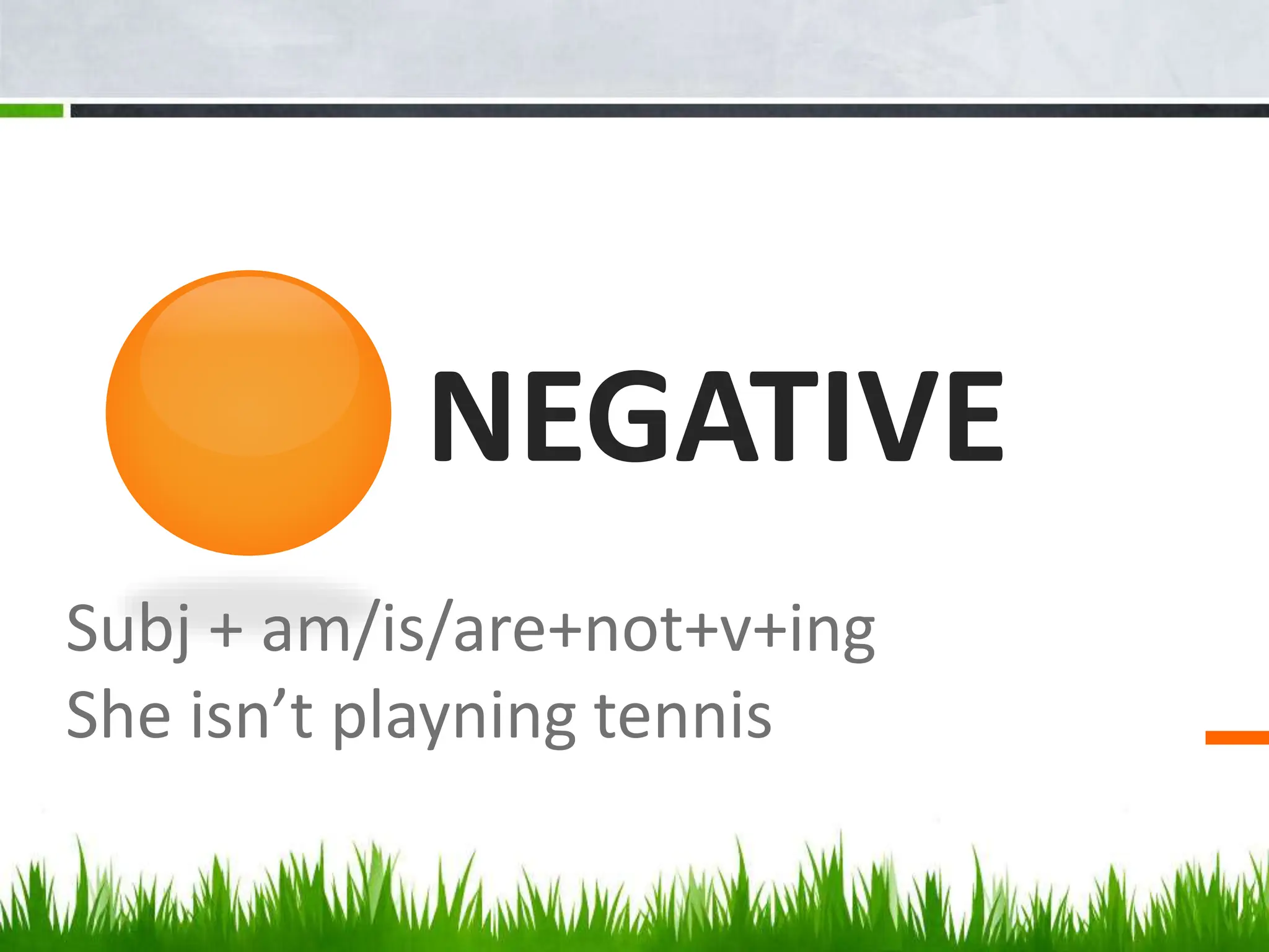 NEGATIVE
Subj + am/is/are+not+v+ing
She isn’t playning tennis
 