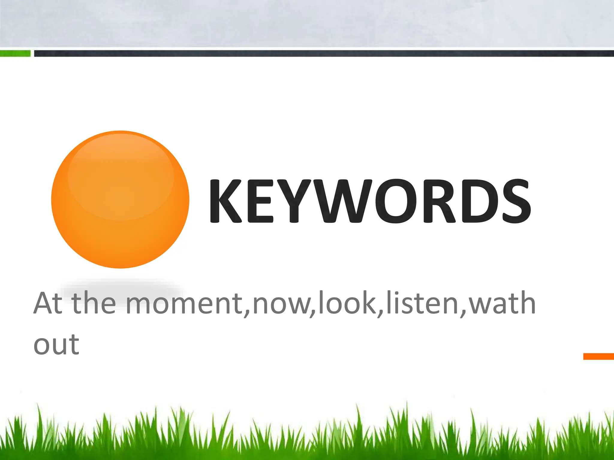 KEYWORDS
At the moment,now,look,listen,wath
out
 