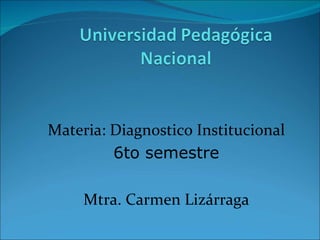 Materia: Diagnostico Institucional 6to semestre Mtra. Carmen Lizárraga 