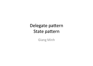 Delegate	
  pa)ern	
  
State	
  pa)ern	
Giang	
  Minh	

 