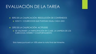 EVALUACIÓN DE LA TAREA
 80% DE LA CALIFICACIÓN: RESOLUCIÓN DE CONTENIDOS
 SON 9 + 12 EJERCICIOS QUE PUNTÚAN IGUAL CADA U...