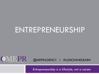ENTREPRENEURSHIP Entrepreneurship is a lifestyle, not a career @MEPRAGENCY  l  #LUNCHANDLEARN  