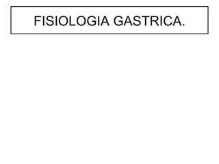 FISIOLOGIA GASTRICA.
 