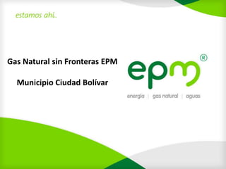 Gas Natural sin Fronteras EPM

  Municipio Ciudad Bolívar
 