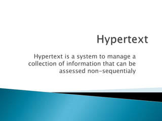 Hypertext is a system to manage a
collection of information that can be
           assessed non-sequentialy
 