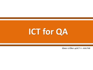 ICT for QA
ฉันทนา ปาปัดถา @DICT II : KMUTNB
 