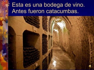 Esta es una bodega de vino. Antes fueron catacumbas.
