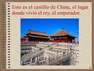 Esto es el castillo de China, el lugar donde vivió el rey, el emperador.