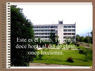 Este es el patio. Tenemos doce horas al día de clase, once lecciones.