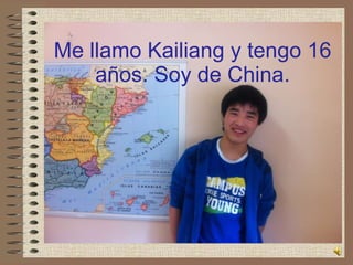 Me llamo Kailiang y tengo 16 años. Soy de China. 