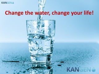 Change the water, change your life!
 