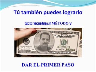 Tú también puedes lograrlo Solo necesitas un  MÉTODO  y DAR EL PRIMER PASO 