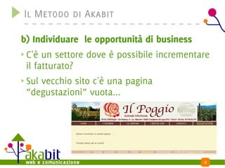 Il Metodo di Akabit

b) Individuare le opportunità di business
 C'è un settore dove è possibile incrementare
 il fatturato?
 Sul vecchio sito c'è una pagina
 “degustazioni” vuota...




                                            8
 