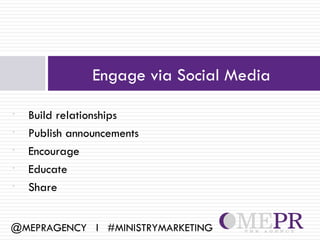 Engage via Social Media

•   Build relationships
•   Publish announcements
•   Encourage
•   Educate
•   Share


@MEPRAGENCY l #MINISTRYMARKETING
 