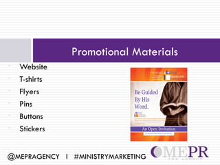 Promotional Materials
•   Website
•   T-shirts
•   Flyers
•   Pins
•   Buttons
•   Stickers


@MEPRAGENCY l #MINISTRYMARKETING
 