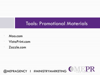 Tools: Promotional Materials

•   Moo.com
•   VistaPrint.com
•   Zazzle.com




@MEPRAGENCY l #MINISTRYMARKETING
 