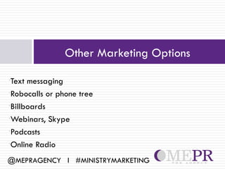 Other Marketing Options

•Text messaging
•Robocalls or phone tree

•Billboards

•Webinars, Skype

•Podcasts

•Online Radio


@MEPRAGENCY l #MINISTRYMARKETING
 