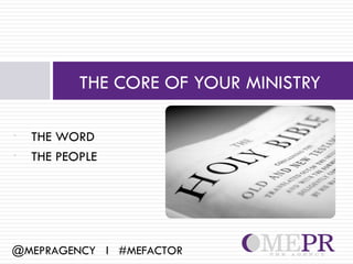 THE CORE OF YOUR MINISTRY

•   THE WORD
•   THE PEOPLE




@MEPRAGENCY l #MEFACTOR
 