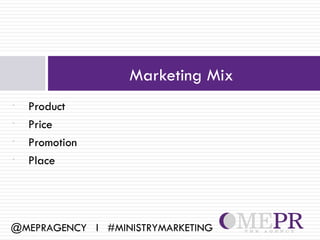 Marketing Mix
•   Product
•   Price
•   Promotion
•   Place




@MEPRAGENCY l #MINISTRYMARKETING
 