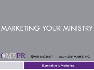 MARKETING YOUR MINISTRY


       @MEPRAGENCY l #MINISTRYMARKETING

             Evangelism is Marketing!
 