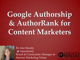 By Ann Smarty
@seosmarty
Brand & Community Manager at
Internet Marketing Ninjas
Google Authorship
& AuthorRank for
Content Marketers
 