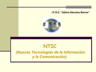 NTIC   (Nuevas Tecnologías de la Información y la Comunicación)  I.F.D.C. “Albino Sánchez Barros”  