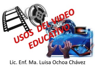 USOS  DEL VIDEO  EDUCATIVO Lic. Enf. Ma. Luisa Ochoa Chávez 