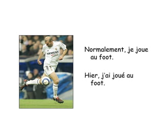 Normalement, je joue
au foot.
Hier, j’ai joué au
foot.
 