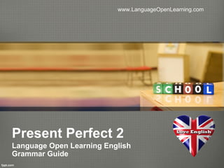www.LanguageOpenLearning.com




Present Perfect 2
Language Open Learning English
Grammar Guide
 