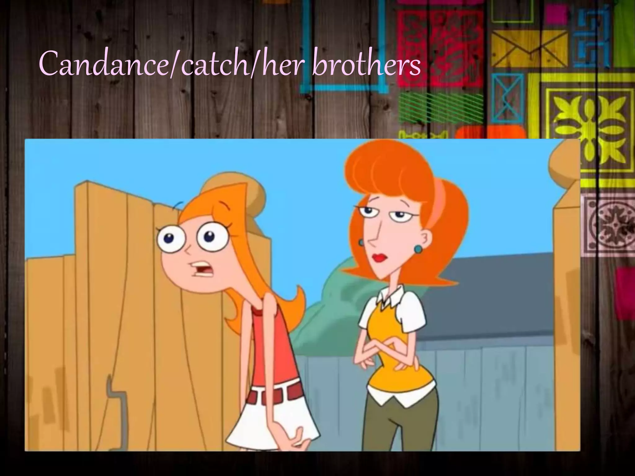 Candance/catch/her brothers